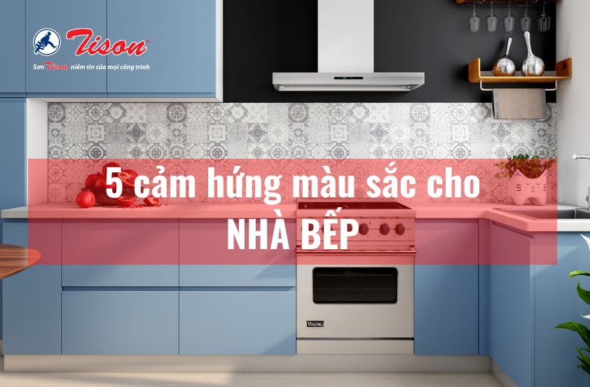 BẬT MÍ CẢM HỨNG SƠN PHÒNG BẾP VỚI 5 MÀU